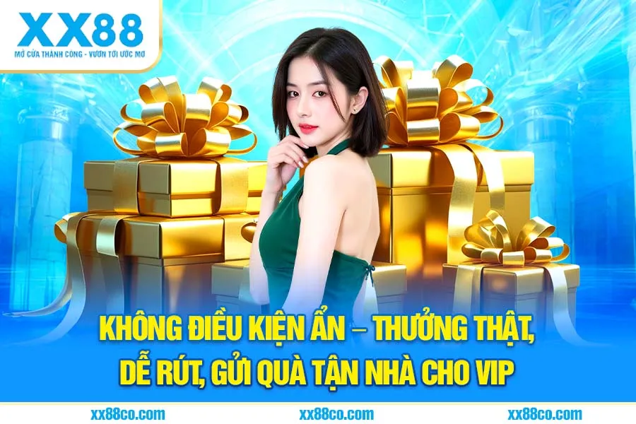 Không điều kiện ẩn – thưởng thật, dễ rút, gửi quà tận nhà cho VIP