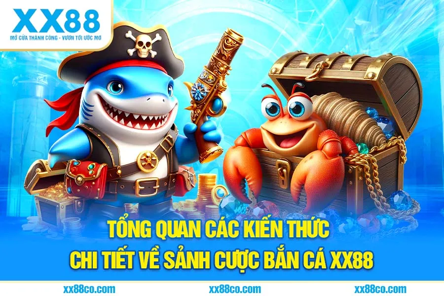 Tổng quan các kiến thức chi tiết về sảnh cược bắn cá XX88